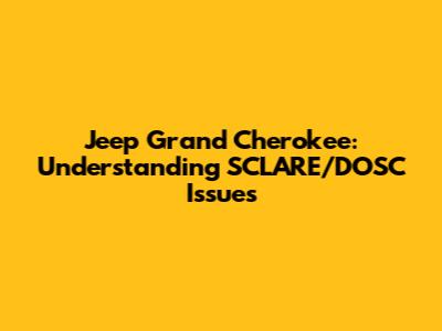 Jeep Grand Cherokee: Understanding SCLARE/DOSC Issues